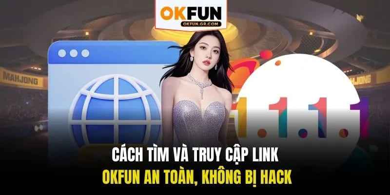 Cách tìm và truy cập link okfun an toan không bị hack