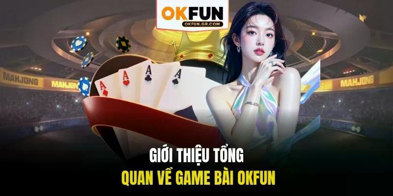 Giới thiệu tổng quan về game bài okfun