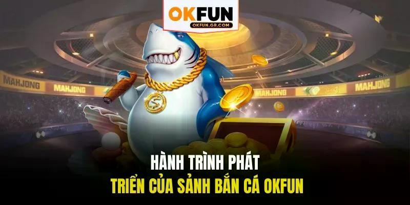 Hành trình phát triển của sảnh bắn cá okfun