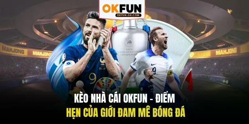 Kèo nhà cái okfun điểm hẹn của đam mê bóng đá