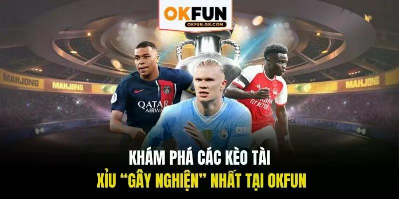 Khám phá các kèo tài xỉu gây nghiện nhất tại okfun