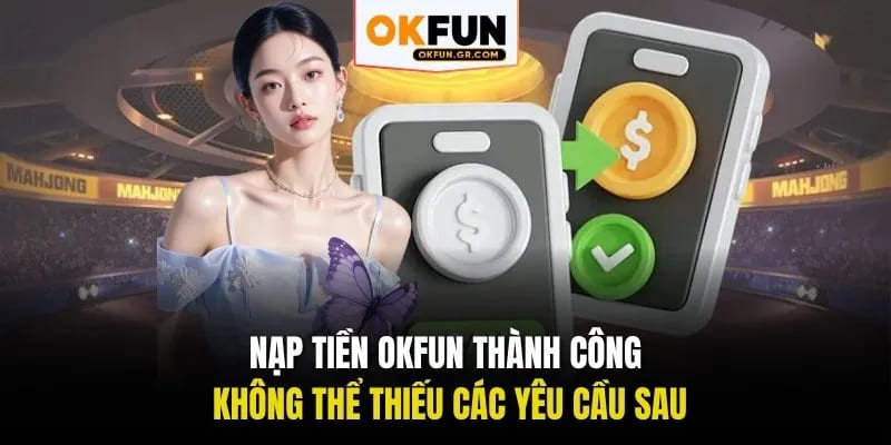 Nạp tiền okfun thành công không thể thiếu các yêu cầu sau