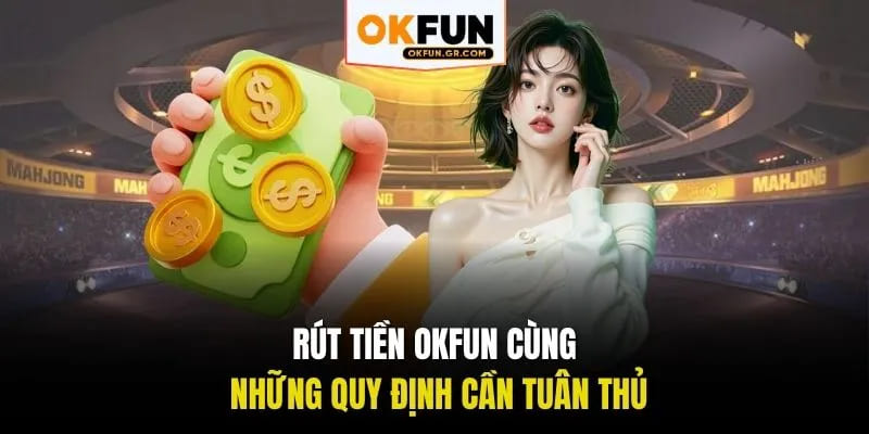Rút tiền okfun cũng như quy định cần tuân thủ