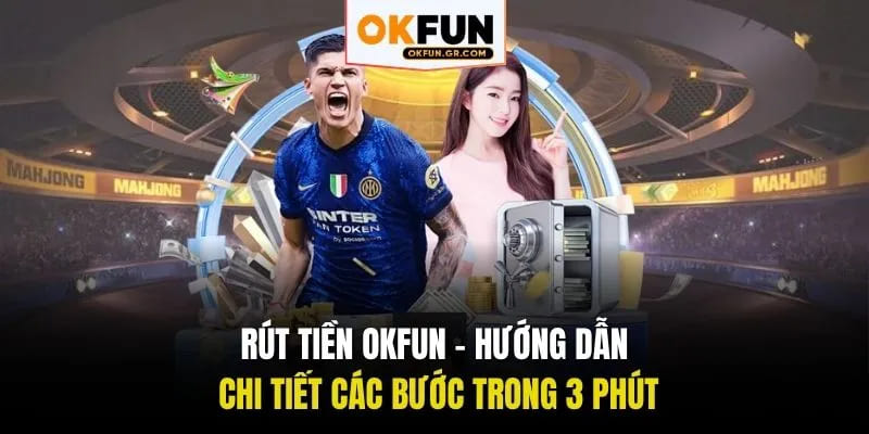 Rút tiền okfun hướng dẫn chi tiết các bước trong 3 phút