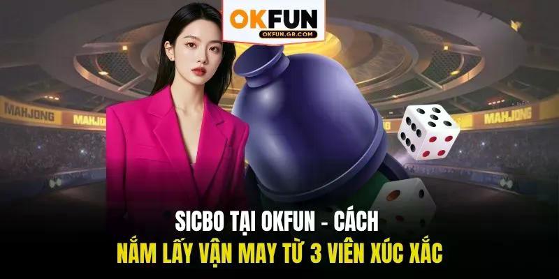 Sicbo tại okfun cách nắm lấy vận may từ 3 viên xúc xắc