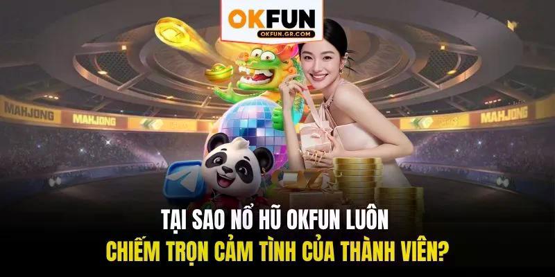 Tại sao nỗ hũ okfun luôn chiếm trọn cảm tình của thành viên