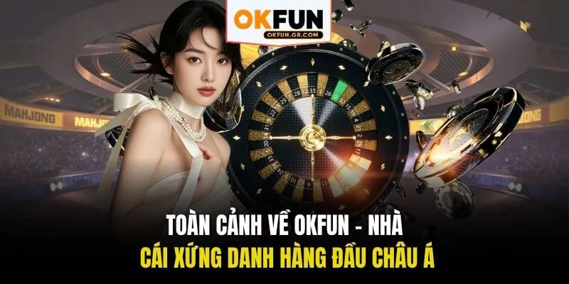 Toàn cảnh về okfun nhà cái xứng danh hàng đầu châu á