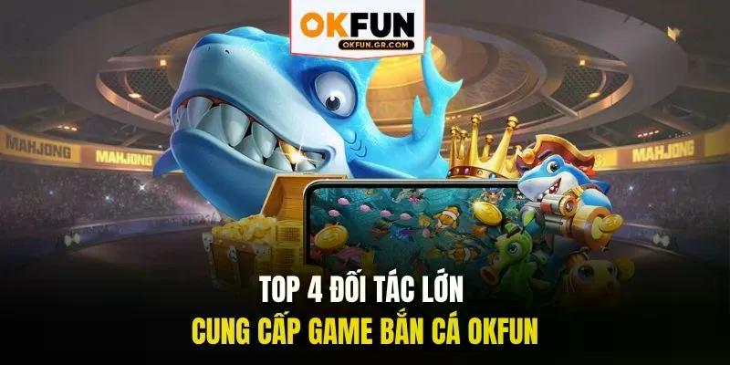 Top 4 đối tác lớn cung cấp game bắn cá okfun