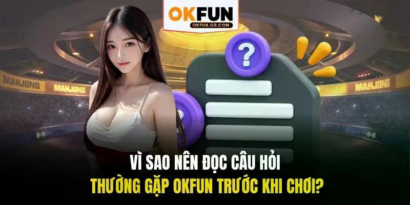 Vì sao nên đọc câu hỏi thường gặp okfun trước khi chơi